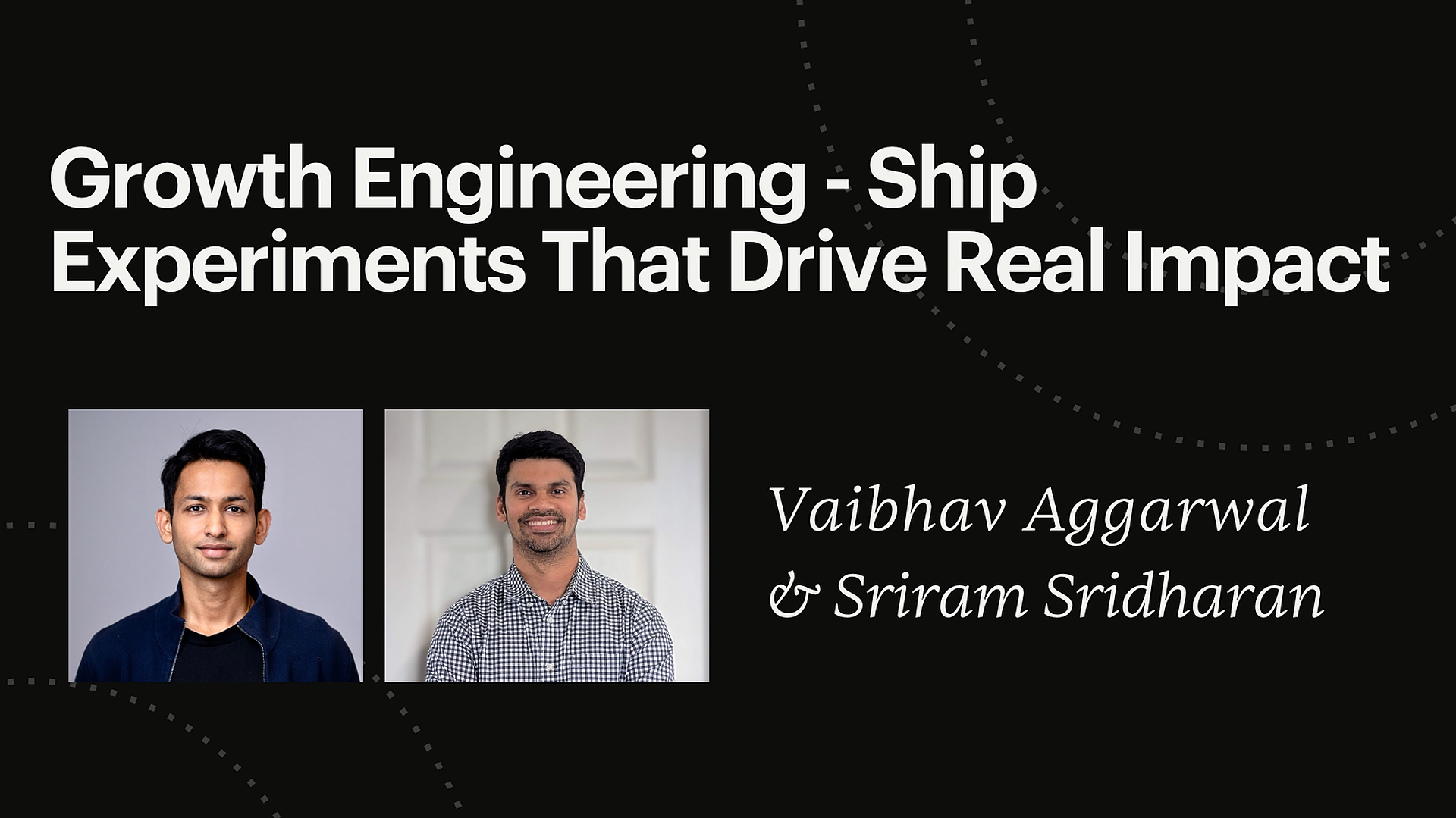 Vaibhav Aggarwal & Sriram Sridharam Growth Engineering Ship Experiments That Drive Real Impact